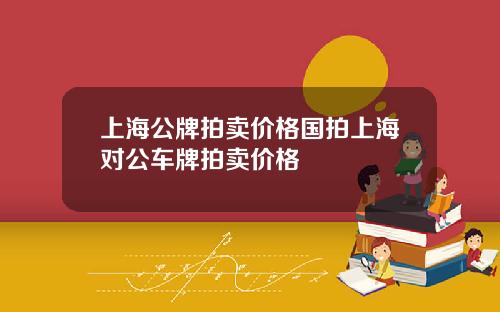 上海公牌拍卖价格国拍上海对公车牌拍卖价格