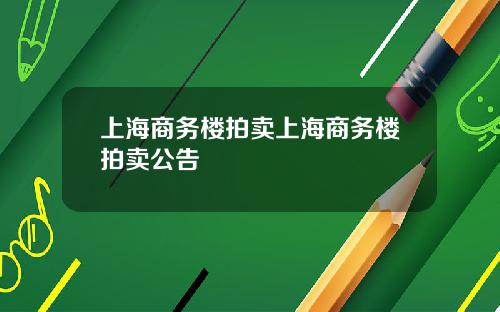 上海商务楼拍卖上海商务楼拍卖公告