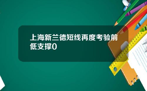 上海新兰德短线再度考验前低支撑0