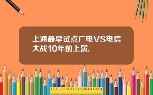 上海最早试点广电VS电信大战10年前上演.