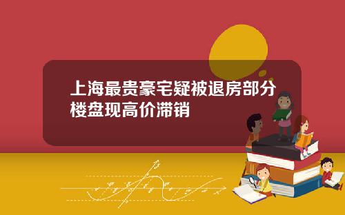 上海最贵豪宅疑被退房部分楼盘现高价滞销