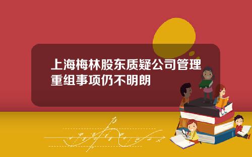 上海梅林股东质疑公司管理重组事项仍不明朗