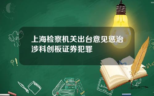 上海检察机关出台意见惩治涉科创板证券犯罪