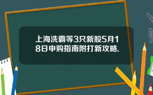 上海洗霸等3只新股5月18日申购指南附打新攻略.