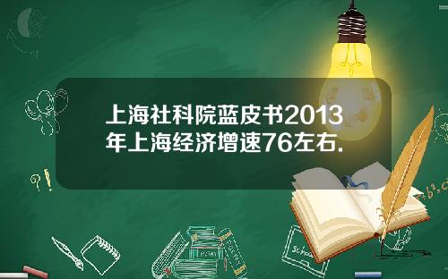 上海社科院蓝皮书2013年上海经济增速76左右.