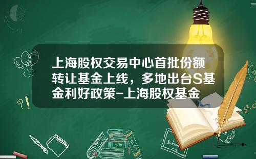 上海股权交易中心首批份额转让基金上线，多地出台S基金利好政策-上海股权基金