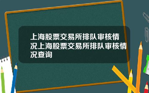 上海股票交易所排队审核情况上海股票交易所排队审核情况查询