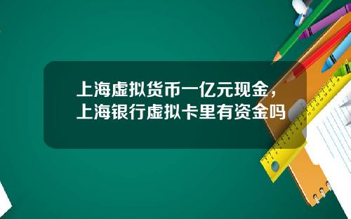 上海虚拟货币一亿元现金，上海银行虚拟卡里有资金吗