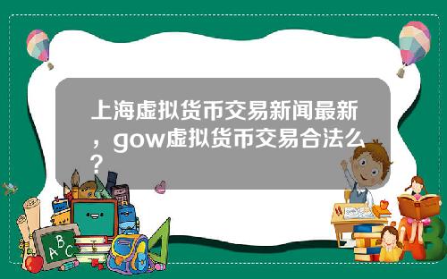 上海虚拟货币交易新闻最新，gow虚拟货币交易合法么？