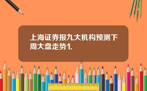 上海证券报九大机构预测下周大盘走势1.