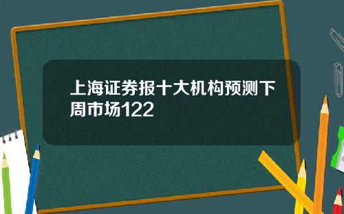 上海证券报十大机构预测下周市场122