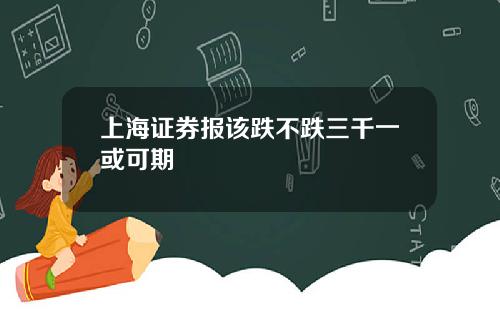 上海证券报该跌不跌三千一或可期