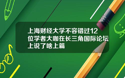 上海财经大学不容错过12位学者大咖在长三角国际论坛上说了啥上篇