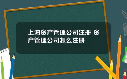 上海资产管理公司注册 资产管理公司怎么注册