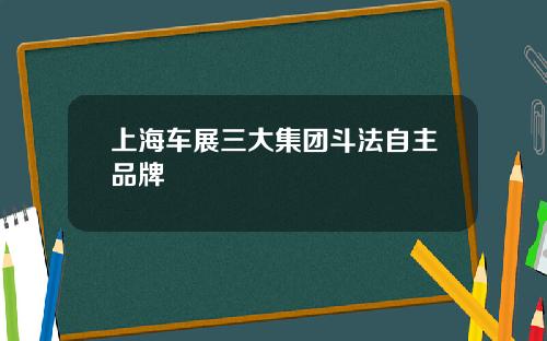 上海车展三大集团斗法自主品牌