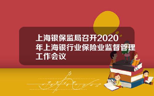 上海银保监局召开2020年上海银行业保险业监督管理工作会议