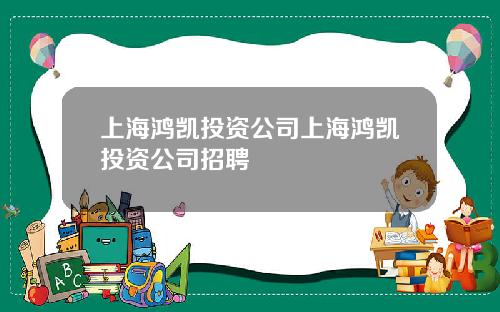 上海鸿凯投资公司上海鸿凯投资公司招聘