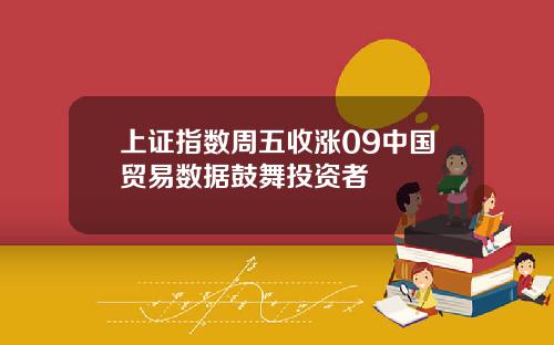 上证指数周五收涨09中国贸易数据鼓舞投资者