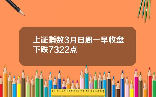 上证指数3月日周一早收盘下跌7322点