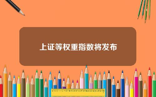 上证等权重指数将发布