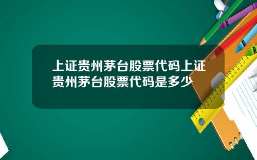 上证贵州茅台股票代码上证贵州茅台股票代码是多少