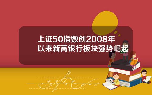 上证50指数创2008年以来新高银行板块强势崛起