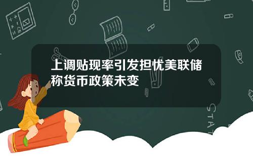 上调贴现率引发担忧美联储称货币政策未变