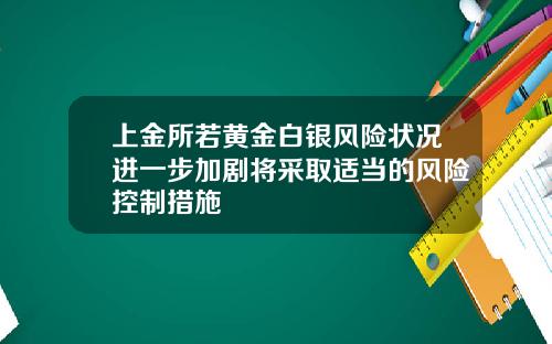 上金所若黄金白银风险状况进一步加剧将采取适当的风险控制措施