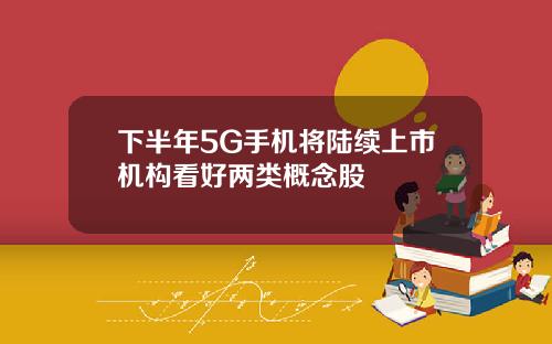 下半年5G手机将陆续上市机构看好两类概念股