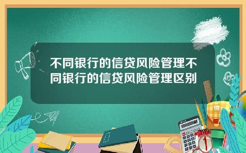 不同银行的信贷风险管理不同银行的信贷风险管理区别