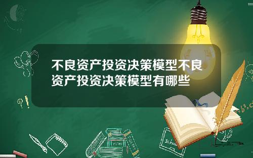 不良资产投资决策模型不良资产投资决策模型有哪些