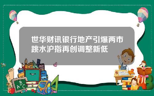 世华财讯银行地产引爆两市跳水沪指再创调整新低