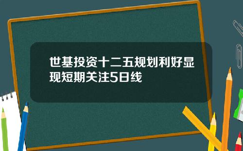 世基投资十二五规划利好显现短期关注5日线