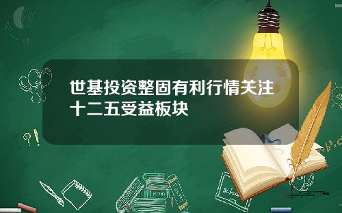 世基投资整固有利行情关注十二五受益板块