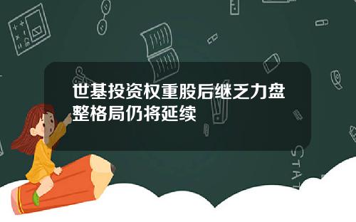 世基投资权重股后继乏力盘整格局仍将延续