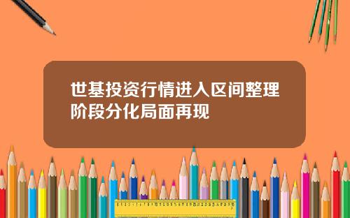 世基投资行情进入区间整理阶段分化局面再现