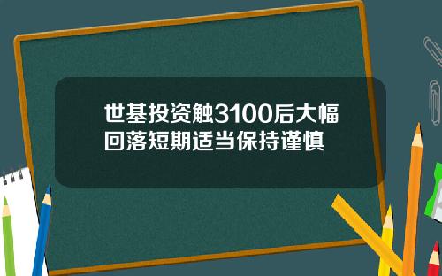 世基投资触3100后大幅回落短期适当保持谨慎