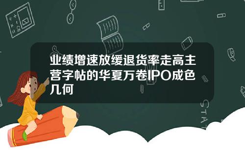 业绩增速放缓退货率走高主营字帖的华夏万卷IPO成色几何