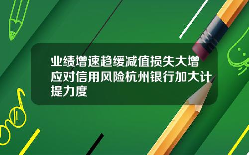 业绩增速趋缓减值损失大增应对信用风险杭州银行加大计提力度