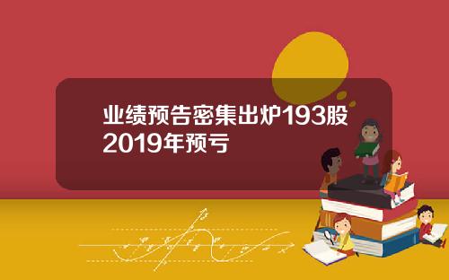 业绩预告密集出炉193股2019年预亏