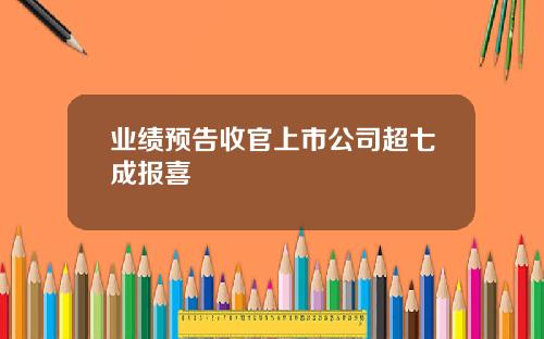 业绩预告收官上市公司超七成报喜