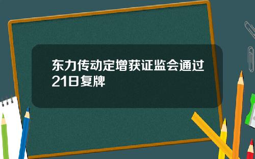 东力传动定增获证监会通过21日复牌