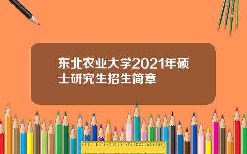 东北农业大学2021年硕士研究生招生简章