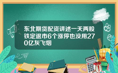 东北期货配资讲述一天两股铁定退市6个涨停也没用270亿灰飞烟