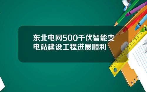 东北电网500千伏智能变电站建设工程进展顺利