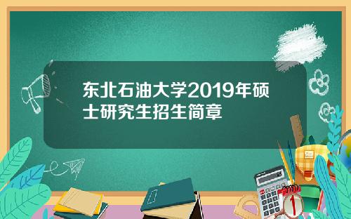 东北石油大学2019年硕士研究生招生简章