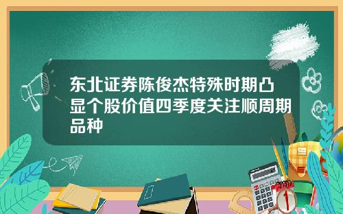 东北证券陈俊杰特殊时期凸显个股价值四季度关注顺周期品种