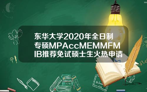 东华大学2020年全日制专硕MPAccMEMMFMIB推荐免试硕士生火热申请中