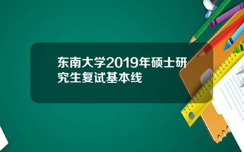 东南大学2019年硕士研究生复试基本线