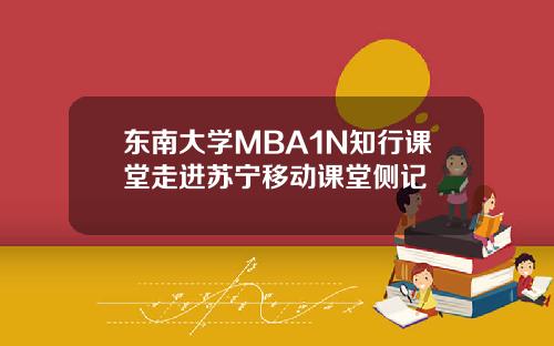 东南大学MBA1N知行课堂走进苏宁移动课堂侧记